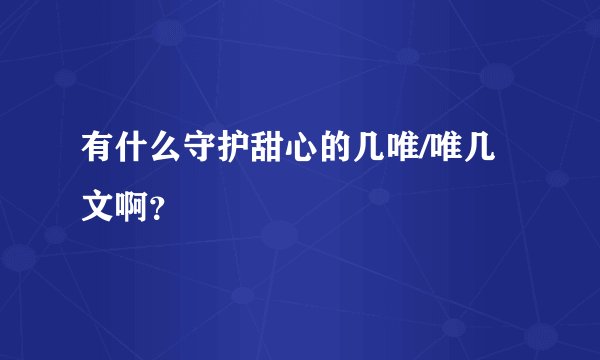 有什么守护甜心的几唯/唯几文啊？