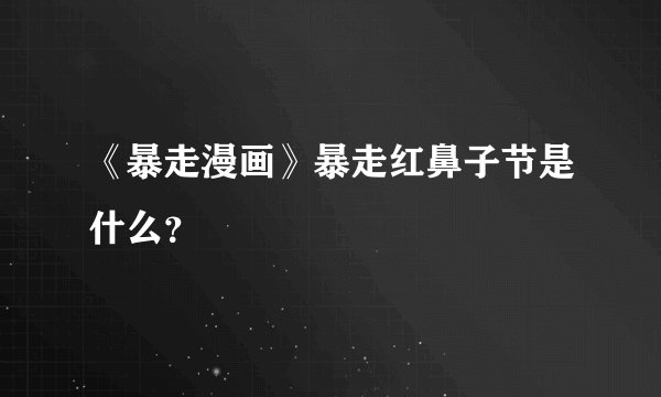 《暴走漫画》暴走红鼻子节是什么？