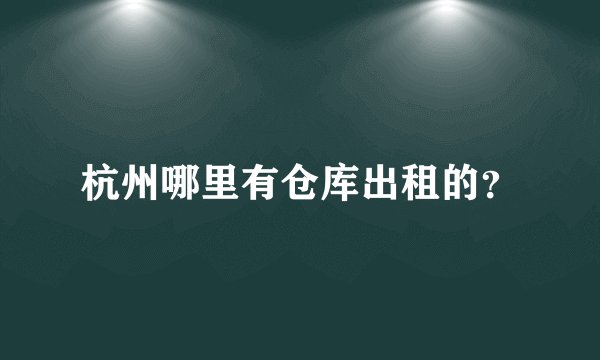 杭州哪里有仓库出租的?