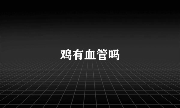 鸡有血管吗