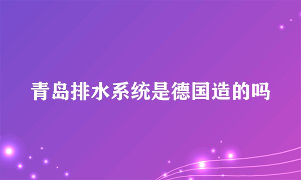 青岛排水系统是德国造的吗