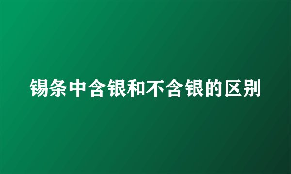 锡条中含银和不含银的区别