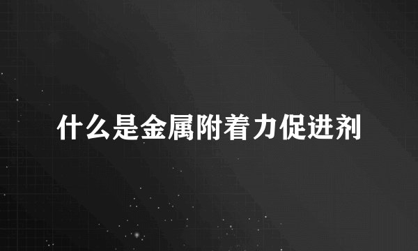 什么是金属附着力促进剂