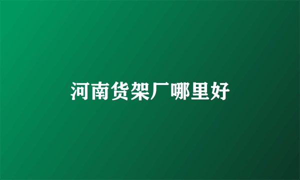 河南货架厂哪里好