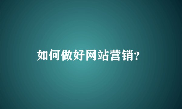 如何做好网站营销？