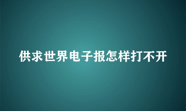 供求世界电子报怎样打不开