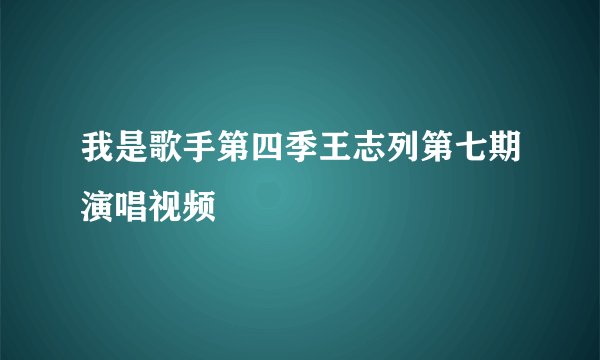 我是歌手第四季王志列第七期演唱视频