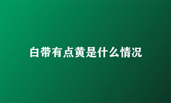 白带有点黄是什么情况