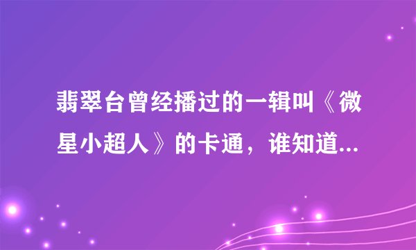 翡翠台曾经播过的一辑叫《微星小超人》的卡通，谁知道这部片第一季日文片尾曲叫什么名字？