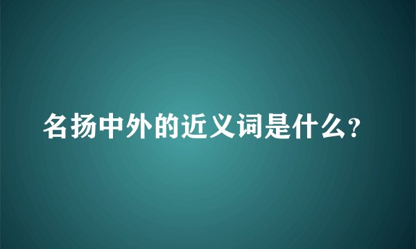 名扬中外的近义词是什么？