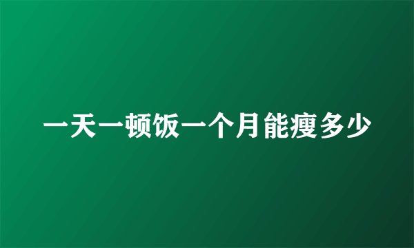一天一顿饭一个月能瘦多少