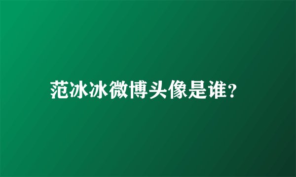 范冰冰微博头像是谁？