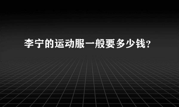 李宁的运动服一般要多少钱？