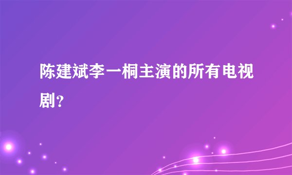 陈建斌李一桐主演的所有电视剧？