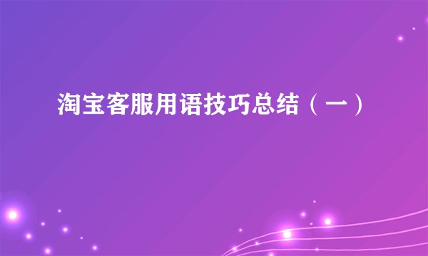 淘宝客服用语技巧总结(一)
