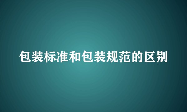 包装标准和包装规范的区别