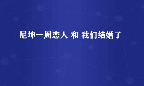 尼坤一周恋人 和 我们结婚了