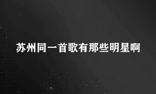 苏州同一首歌有那些明星啊