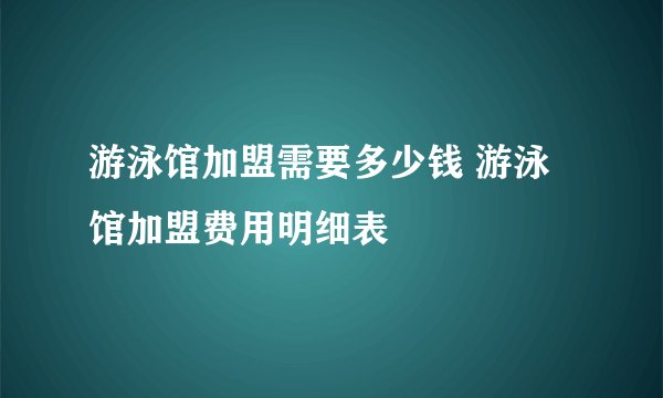 游泳馆加盟需要多少钱 游泳馆加盟费用明细表
