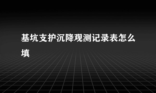 基坑支护沉降观测记录表怎么填