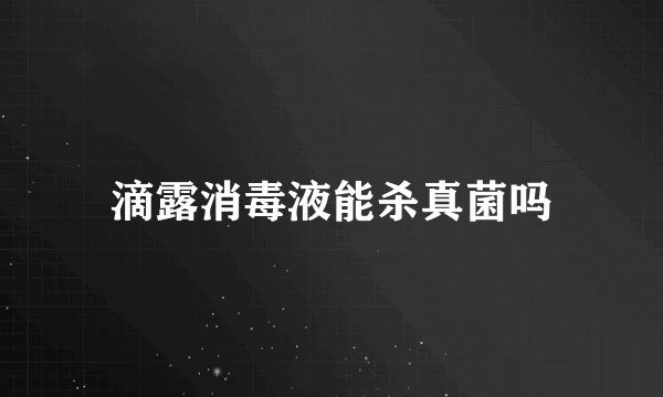 滴露消毒液能杀真菌吗