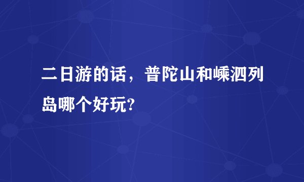 二日游的话，普陀山和嵊泗列岛哪个好玩?