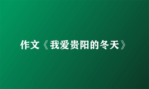 作文《我爱贵阳的冬天》