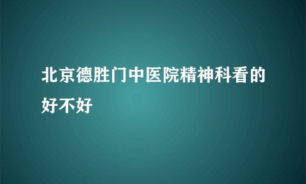北京德胜门中医院精神科看的好不好