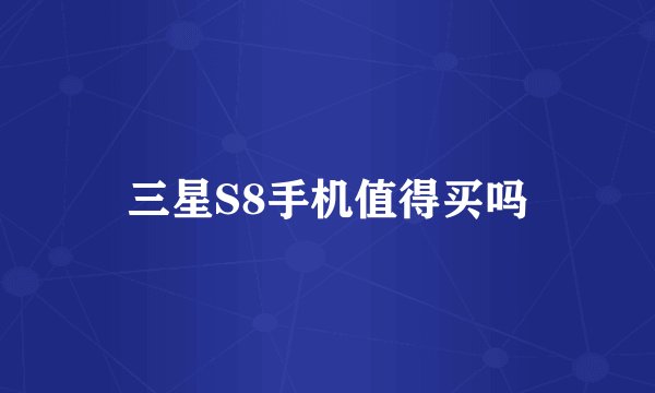 三星S8手机值得买吗