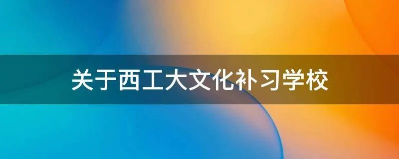 关于西工大文化补习学校