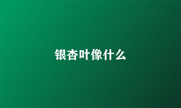 银杏叶像什么