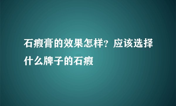 石瘕膏的效果怎样？应该选择什么牌子的石瘕