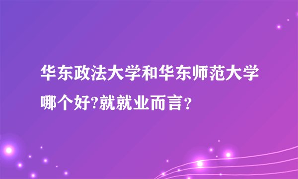 华东政法大学和华东师范大学哪个好?就就业而言？