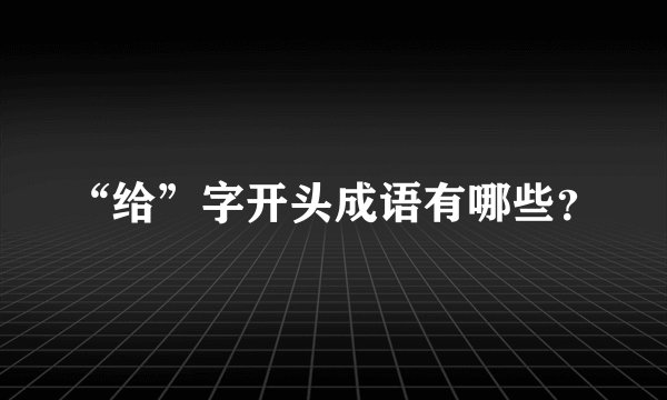 “给”字开头成语有哪些?
