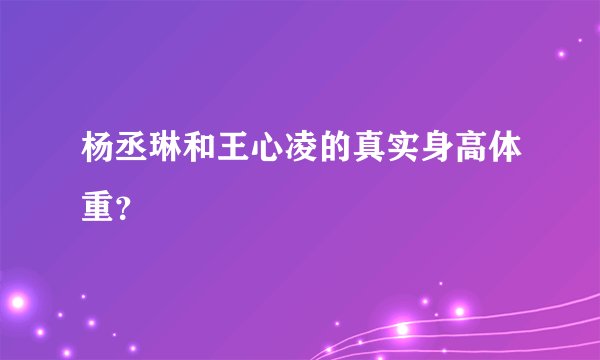 杨丞琳和王心凌的真实身高体重？