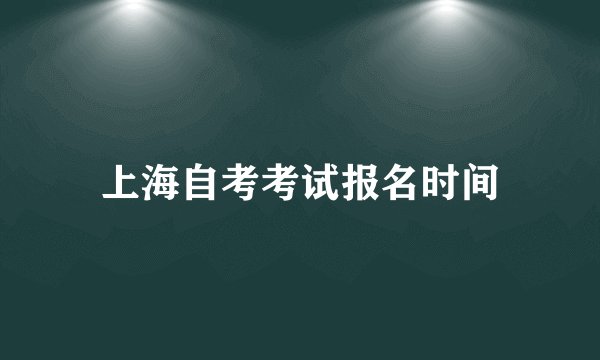 上海自考考试报名时间