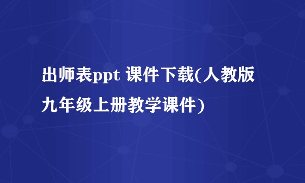 出师表ppt 课件下载(人教版九年级上册教学课件)