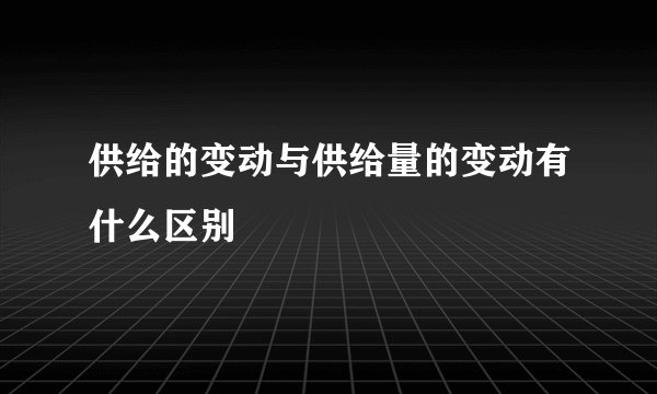 供给的变动与供给量的变动有什么区别