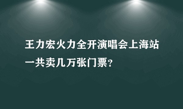 王力宏火力全开演唱会上海站一共卖几万张门票？