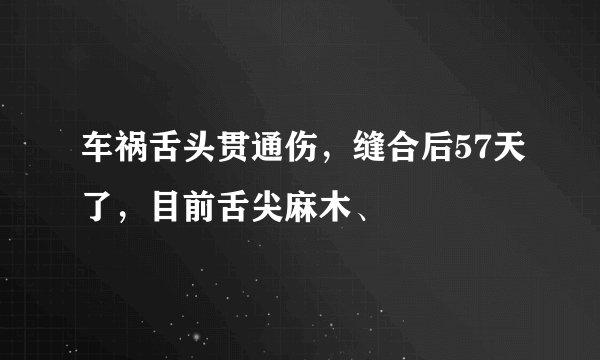 车祸舌头贯通伤，缝合后57天了，目前舌尖麻木、