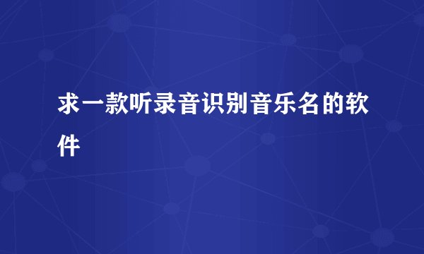 求一款听录音识别音乐名的软件