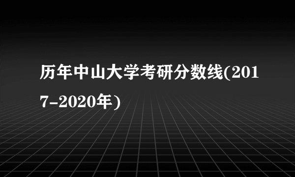 历年中山大学考研分数线(2017-2020年)