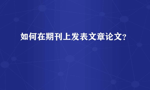 如何在期刊上发表文章论文？