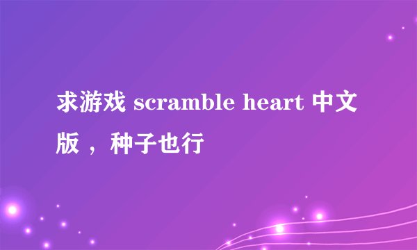 求游戏 scramble heart 中文版 ,种子也行