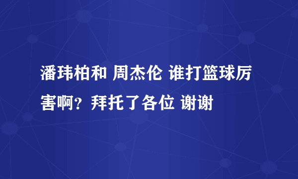 潘玮柏和 周杰伦 谁打篮球厉害啊？拜托了各位 谢谢