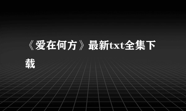 《爱在何方》最新txt全集下载