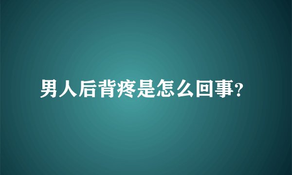 男人后背疼是怎么回事？