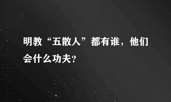 明教“五散人”都有谁,他们会什么功夫?