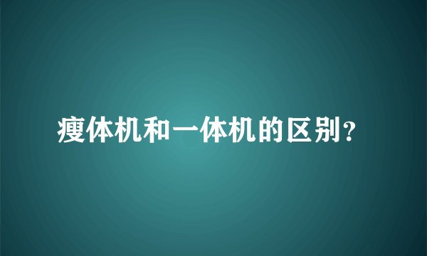 瘦体机和一体机的区别？