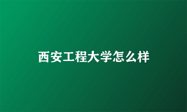 西安工程大学怎么样